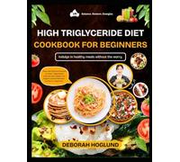 HIGH TRIGLYCERIDE DIET COOKBOOK FOR BEGINNERS: 320+ Quick, Heart-Healthy, And Flavorful Recipes To Lower Triglycerides Naturally, Improve Heart Health & Enhance Your Wellness With Tips To Live Longer
