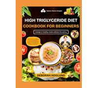 HIGH TRIGLYCERIDE DIET COOKBOOK FOR BEGINNERS: 320+ Quick, Heart-Healthy, And Flavorful Recipes To Lower Triglycerides Naturally, Improve Heart Health & Enhance Your Wellness With Tips To Live Longer