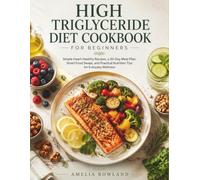 High Triglyceride Diet Cookbook for Beginners: Simple Heart-Healthy Recipes, a 30-Day Meal Plan, Smart Food Swaps, and Practical Nutrition Tips for Everyday Wellness