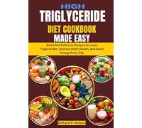HIGH TRIGLYCERIDE DIET COOKBOOK MADE EASY: Quick And Delicious Recipes To Lower Triglycerides, Improve Heart Health, And Boost Energy Every Day