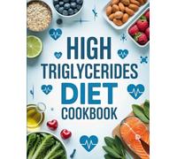 High Triglycerides Diet Cookbook: Delicious Low-Fat Recipes to Naturally Lower Triglycerides - Easy, Heart-Healthy Meals for Everyday Living