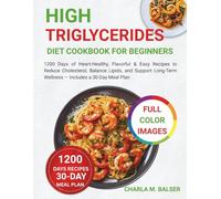 High Triglycerides Diet Cookbook for Beginners: 1200 Days of Heart-Healthy, Flavorful & Easy Recipes to Reduce Cholesterol, Balance Lipids, and Support Long-Term Wellness - Includes a 30-Day Meal Plan