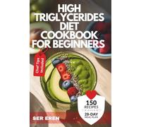 HIGH TRIGLYCERIDES DIET COOKBOOK FOR BEGINNERS: 150 Quick, Heart-Healthy Recipes with a 28-Day Meal Plan to Lower Triglycerides Naturally (NOURISH AND THRIVE: Smart Eating for Every Lifestyle)
