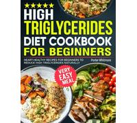 High Triglycerides Diet Cookbook For Beginners: Heart-Healthy Recipes for Beginners to Reduce High Triglycerides Naturally.