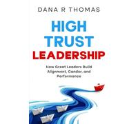 High-Trust Leadership: How Great Leaders Build Alignment, Candor, and Performance