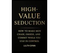 High-Value Seduction: How to Make Men Chase, Obsess, and Commit While You Stay in Control