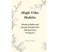 High Vibe Habits: Mindset Shifts and Energy Practices for Raising Your Frequency