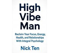 High Vibe Man: Reclaim Your Focus, Energy, Health, and Relationships With Integral Psychology