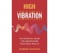 High Vibration: The Essential Guide For Manifesting Your Ideal Reality