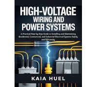 HIGH-VOLTAGE WIRING AND POWER SYSTEMS: A Practical Step-by-Step Guide to Installing and Maintaining Residential, Commercial, and Industrial Electrical Systems Safely and Efficiently