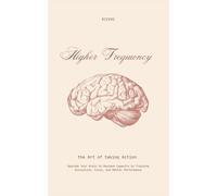 Higher Frequency: The Art of Taking Action: Upgrade Your Brain to Maximum Capacity by Training Discipline, Focus, and Mental Performance