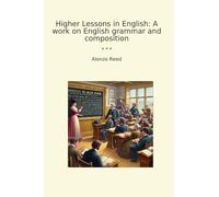 Higher Lessons in English: A work on English grammar and composition (Classic Books)