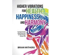 Higher Vibrations for Health, Happiness, and Harmony: A program that shows you how to take charge of your life