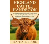 HIGHLAND CATTLE HANDBOOK: A Complete Guide to Highland Cattle History, Care, Breeding, Beef Production, and Sustainable Stewardship Worldwide