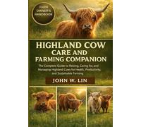HIGHLAND COW CARE AND FARMING COMPANION: The Complete Guide to Raising, Caring for, and Managing Highland Cows for Health, Productivity, and Sustainable Farming.