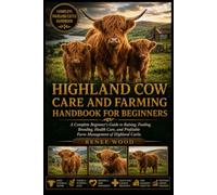 HIGHLAND COW CARE AND FARMING HANDBOOK FOR BEGINNERS: A Complete Beginner’s Guide to Raising, Feeding, Breeding, Health Care, and Profitable Farm Management of Highland Cattle.