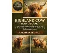 HIGHLAND COW HANDBOOK: The Ultimate Guide to Raising, Caring for, and Understanding Highland Cattle for Health, Breeding, and Sustainable Farming.