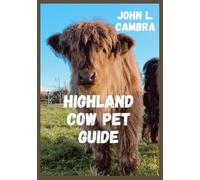 HIGHLAND COW PET GUIDE: Pet guide for highland cattle owners and lovers, this guide provides essential rearing and breeding tips for cattle lovers and beginners.