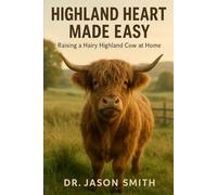 HIGHLAND HEARTS MADE EASY: Raising a Hairy Highland Cow at Home