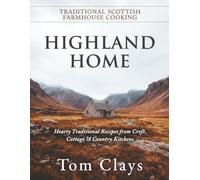 Highland Home:: Traditional Scottish Farmhouse Cooking: Hearty Traditional Recipes from Croft, Cottage & Country Kitchens