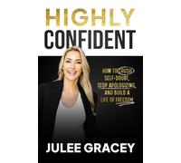 HIGHLY CONFIDENT: How to Crush Self-Doubt, Stop Apologizing, and Build a Life of Freedom
