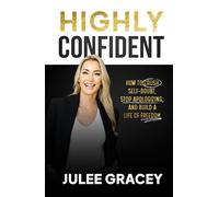 HIGHLY CONFIDENT: How to Crush Self-Doubt, Stop Apologizing, and Build a Life of Freedom