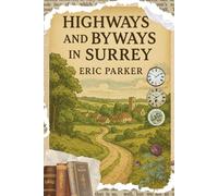 Highways and Byways in Surrey: A Timeless Journey Through the Countryside, Villages, and Historic Landmarks of England’s Surrey With Original Illustrations