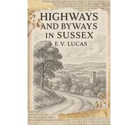 Highways and Byways in Sussex: A Journey Through the Villages, Landscapes, and Legends With Original Illustrations