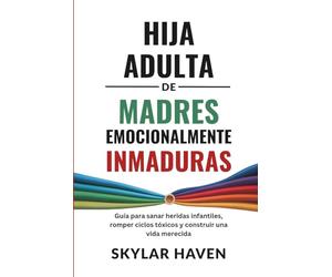 Hija adulta de madres emocionalmente inmaduras: Guía para sanar heridas infantiles, romper ciclos tóxicos y construir una vida merecida