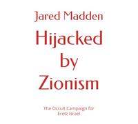 Hijacked by Zionism: The Occult Campaign for Eretz Israel (Exposing Zionism)