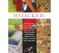 Hijacked: How Deregulated Large Corporations with the Collusion of the R and DNC Have Absconded with Equality, Democracy, and Freedom-and How to Get Them Back
