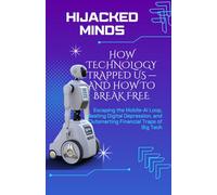 Hijacked Minds How Technology Trapped Us - And How to Break Free: Escaping the Mobile-AI Loop, Beating Digital Depression, and Outsmarting Financial Traps of Big Tech