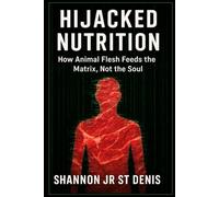 HIJACKED NUTRITION: How Animal flesh feeds the Matrix, NOT THE SOUL