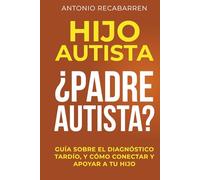 HIJO AUTISTA - ¿PADRE AUTISTA?: GUÍA SOBRE EL DIAGNÓSTICO TARDÍO, Y CÓMO CONECTAR Y APOYAR A TU HIJO
