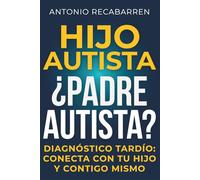 HIJO AUTISTA, ¿PADRE AUTISTA?: Guía Sobre Tu Diagnóstico Tardío, y Cómo Emplearlo Para Conectar y Apoyar A Tu Hijo