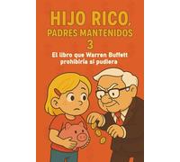 Hijo Rico, Padres Mantenidos 3: EL LIBRO QUE WARREN BUFFETT PROHIBIRÍA SI PUDIERA. (EDUCACIÓN FINANCIERA, DESARROLLO PERSONAL Y MENTALIDAD ... Y MENTALIDAD EMPRENDEDORA PARA NIÑOS))
