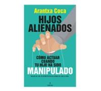 Hijos Alienados. Cómo Actuar Cuando Tu Hijo Ha Sido Manipulado