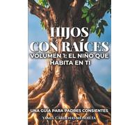 Hijos con Raíces: Volumen 1: El niño que habita en ti: Una guía de crianza consciente para sanar tu propia infancia, poner límites con amor y ... emocional que tu hijo llevará toda la vida.