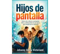 Hijos de pantalla: Cómo criar, educar y acompañar niños y adolescentes en una época que compite por su atención (Manual para sobrevivir a esta época)