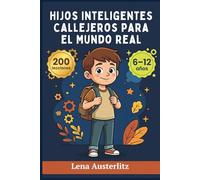 Hijos Inteligentes Callejeros para el Mundo Real: 200 Lecciones Prácticas para Criar Niños Seguros, Autónomos e Independientes - Edades 6 a 12 Años
