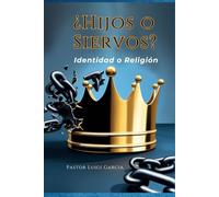 ¿Hijos o Siervos? Identidad o Religión: Cómo Descubrir tu Verdadera Identidad en Cristo y Romper con la Religiosidad