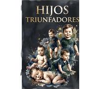 hijos Triunfadores 1: El Método de 72 meses para dar herramientas a los hijos desde 0 meses y diseñarlos para ser TRIUNFADORES