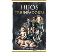 hijos Triunfadores: El Método de 72 meses para dar herramientas a los hijos desde 0 meses y diseñarlos para ser TRIUNFADORES