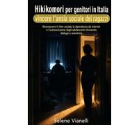 Hikikomori per genitori in Italia: vincere l'ansia sociale dei ragazzi: Riconoscere il ritiro sociale, la dipendenza da internet e l'autoreclusione degli adolescenti ritrovando dialogo e autostima