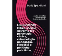 HIKIKOMORI Ritiro sociale estremo tra psicologia clinica, criminologia, pedagogia, filosofia e politiche pubbliche: Analisi scientifica aggiornata del fenomeno globale