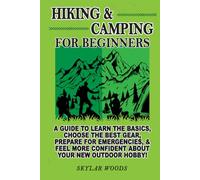 Hiking and Camping for Beginners: A Guide to Learn the Basics, Choose the best Gear, Prepare for Emergencies, and Feel More Confident About Your New Hobby