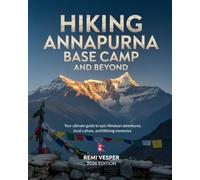 HIKING ANNAPURNA BASE CAMP AND BEYOND: YOUR ULTIMATE GUIDE TO EPIC HIMALAYAN ADVENTURES, LOCAL CULTURE, AND LIFELONG MEMORIES