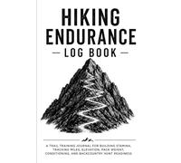 Hiking Endurance Logbook: Trail Training Journal for Distance, Elevation, Pace, Conditioning, Pack Weight, and Long-Hike Progress