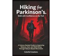 Hiking for Parkinson’s: Walk with Confidence on the Trail: A Science-Backed Guide to Improving Balance, Gait, and Well-Being Through Nature-Based Movement