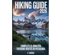 HIKING GUIDE 2026: COMPLETE EL CHALTÉN TREKKING ROUTES IN PATAGONIA.: Laguna de los Tres, Laguna Torre, Multi-Day Circuits & Weather Strategies for Argentina's Trek Capital